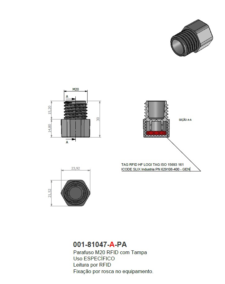 Parafuso M20 RFID com Tampa 
Uso ESPECÍFICO
Leitura por RFID
Fixação por rosca no equipamento.
TAG RFID HF LOGI TAG ISO 15693 161
ICODE SLIX Industria PN 629108-400 - GEN